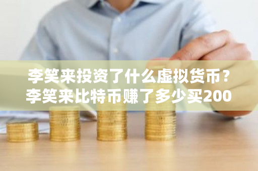 李笑来投资了什么虚拟货币?李笑来比特币赚了多少买200亿比特币-第1张图片-ZBLOG 李笑来投资了什么虚拟货币?李笑来比特币赚了多少买200亿比特币-第1张图片-ZBLOG