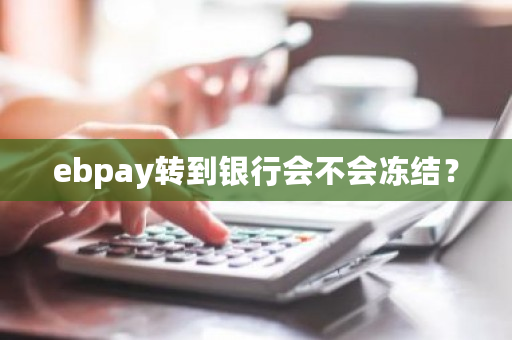 ebpay转到银行会不会冻结?-第1张图片-ZBLOG ebpay转到银行会不会冻结?-第1张图片-ZBLOG