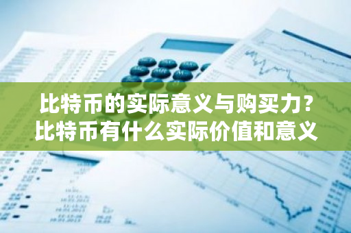 比特币的实际意义与购买力?比特币有什么实际价值和意义-第1张图片-ZBLOG 比特币的实际意义与购买力?比特币有什么实际价值和意义-第1张图片-ZBLOG