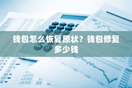 钱包怎么恢复原状?钱包修复多少钱-第1张图片-ZBLOG 钱包怎么恢复原状?钱包修复多少钱-第1张图片-ZBLOG