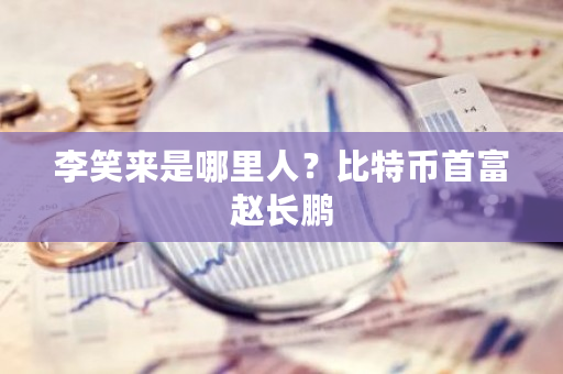 李笑来是哪里人?比特币首富赵长鹏-第1张图片-ZBLOG 李笑来是哪里人?比特币首富赵长鹏-第1张图片-ZBLOG