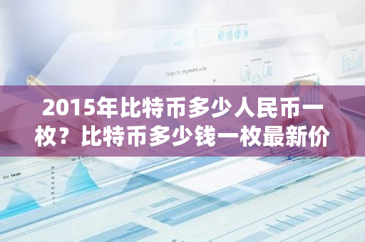 2015年比特币多少人民币一枚?比特币多少钱一枚最新价格-第1张图片-ZBLOG 2015年比特币多少人民币一枚?比特币多少钱一枚最新价格-第1张图片-ZBLOG