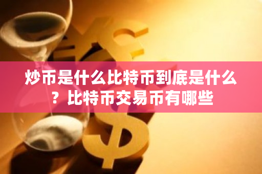 炒币是什么比特币到底是什么?比特币交易币有哪些-第1张图片-ZBLOG 炒币是什么比特币到底是什么?比特币交易币有哪些-第1张图片-ZBLOG