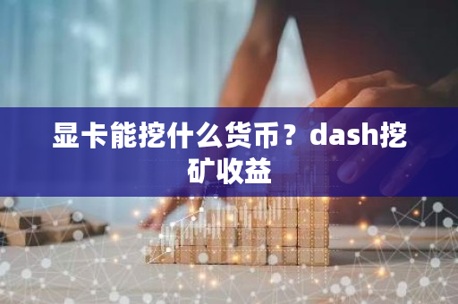 显卡能挖什么货币?dash挖矿收益-第1张图片-ZBLOG 显卡能挖什么货币?dash挖矿收益-第1张图片-ZBLOG