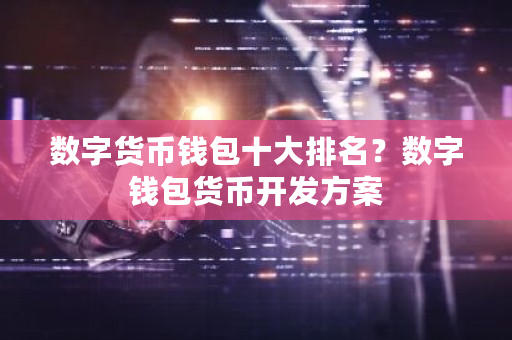 数字货币钱包十大排名?数字钱包货币开发方案-第1张图片-ZBLOG 数字货币钱包十大排名?数字钱包货币开发方案-第1张图片-ZBLOG