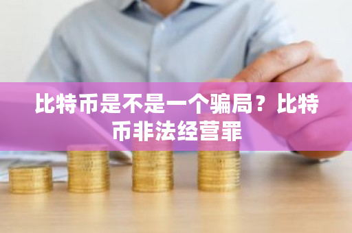 比特币是不是一个骗局?比特币非法经营罪-第1张图片-ZBLOG 比特币是不是一个骗局?比特币非法经营罪-第1张图片-ZBLOG