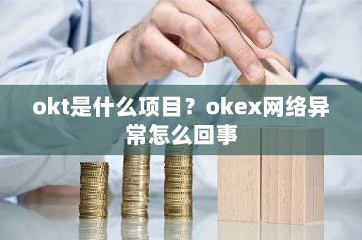 okt是什么项目?okex网络异常怎么回事-第1张图片-ZBLOG okt是什么项目?okex网络异常怎么回事-第1张图片-ZBLOG