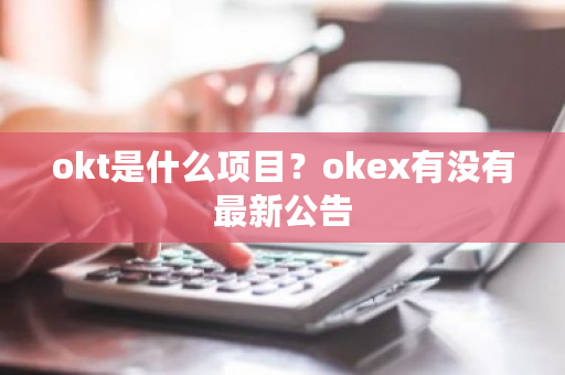 okt是什么项目?okex有没有最新公告-第1张图片-ZBLOG okt是什么项目?okex有没有最新公告-第1张图片-ZBLOG
