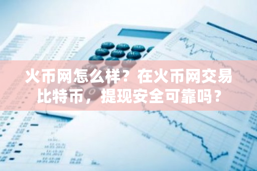 火币网怎么样?在火币网交易比特币,提现安全可靠吗?-第1张图片-ZBLOG 火币网怎么样?在火币网交易比特币,提现安全可靠吗?-第1张图片-ZBLOG