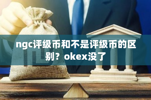 ngc评级币和不是评级币的区别?okex没了-第1张图片-ZBLOG ngc评级币和不是评级币的区别?okex没了-第1张图片-ZBLOG