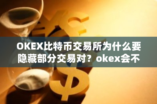 OKEX比特币交易所为什么要隐藏部分交易对?okex会不会消失-第1张图片-ZBLOG OKEX比特币交易所为什么要隐藏部分交易对?okex会不会消失-第1张图片-ZBLOG