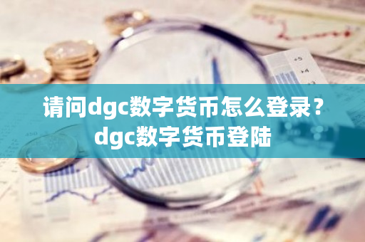 请问dgc数字货币怎么登录?dgc数字货币登陆-第1张图片-ZBLOG 请问dgc数字货币怎么登录?dgc数字货币登陆-第1张图片-ZBLOG