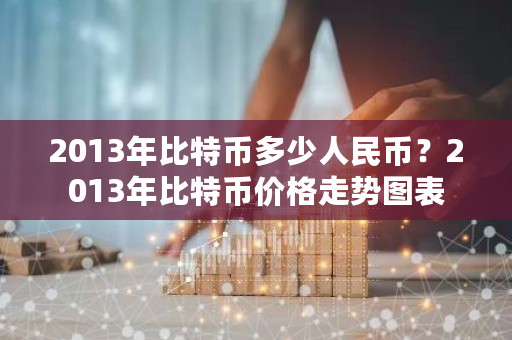 2013年比特币多少人民币?2013年比特币价格走势图表-第1张图片-ZBLOG 2013年比特币多少人民币?2013年比特币价格走势图表-第1张图片-ZBLOG