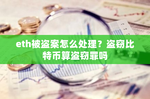 eth被盗案怎么处理?盗窃比特币算盗窃罪吗-第1张图片-ZBLOG eth被盗案怎么处理?盗窃比特币算盗窃罪吗-第1张图片-ZBLOG