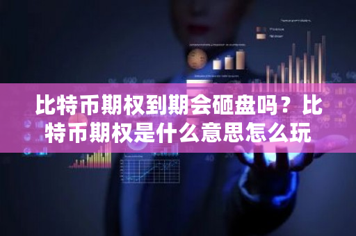 比特币期权到期会砸盘吗?比特币期权是什么意思怎么玩-第1张图片-ZBLOG 比特币期权到期会砸盘吗?比特币期权是什么意思怎么玩-第1张图片-ZBLOG