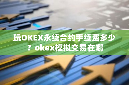 玩OKEX永续合约手续费多少?okex模拟交易在哪-第1张图片-ZBLOG 玩OKEX永续合约手续费多少?okex模拟交易在哪-第1张图片-ZBLOG