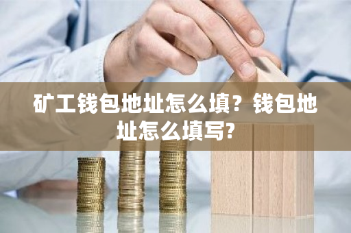 矿工钱包地址怎么填?钱包地址怎么填写?-第1张图片-ZBLOG 矿工钱包地址怎么填?钱包地址怎么填写?-第1张图片-ZBLOG