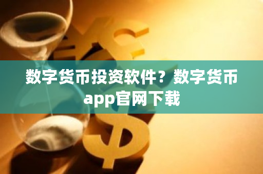 数字货币投资软件？数字货币app官网下载-第1张图片-ZBLOG