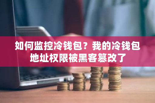如何监控冷钱包?我的冷钱包地址权限被黑客篡改了-第1张图片-ZBLOG 如何监控冷钱包?我的冷钱包地址权限被黑客篡改了-第1张图片-ZBLOG
