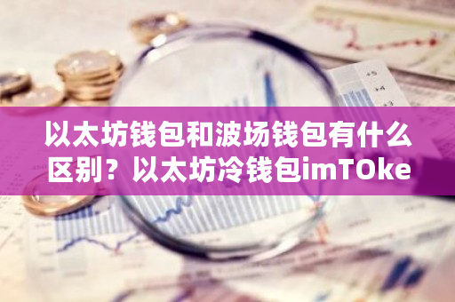 以太坊钱包和波场钱包有什么区别？以太坊冷钱包imTOken-第1张图片-ZBLOG