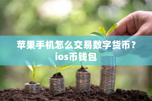 苹果手机怎么交易数字货币？ios币钱包-第1张图片-ZBLOG