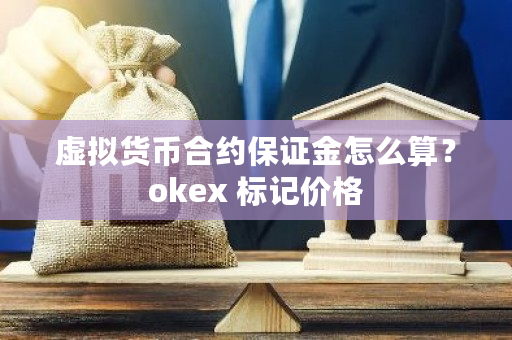 虚拟货币合约保证金怎么算?okex 标记价格-第1张图片-ZBLOG 虚拟货币合约保证金怎么算?okex 标记价格-第1张图片-ZBLOG