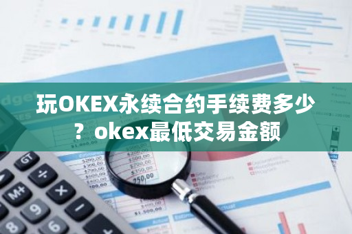玩OKEX永续合约手续费多少?okex最低交易金额-第1张图片-ZBLOG 玩OKEX永续合约手续费多少?okex最低交易金额-第1张图片-ZBLOG