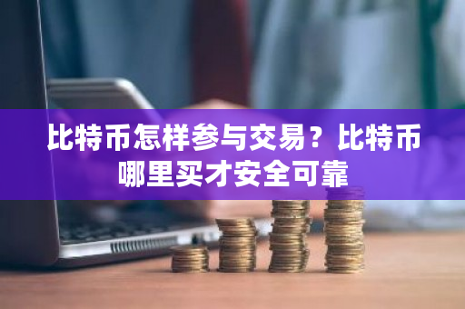 比特币怎样参与交易?比特币哪里买才安全可靠-第1张图片-ZBLOG 比特币怎样参与交易?比特币哪里买才安全可靠-第1张图片-ZBLOG