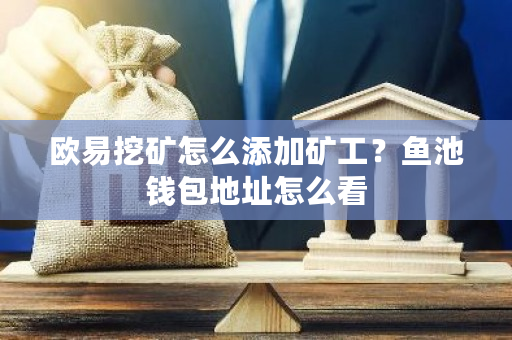 欧易挖矿怎么添加矿工?鱼池钱包地址怎么看-第1张图片-ZBLOG 欧易挖矿怎么添加矿工?鱼池钱包地址怎么看-第1张图片-ZBLOG