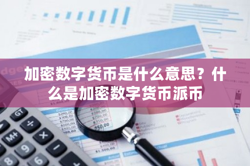 加密数字货币是什么意思?什么是加密数字货币派币-第1张图片-ZBLOG 加密数字货币是什么意思?什么是加密数字货币派币-第1张图片-ZBLOG
