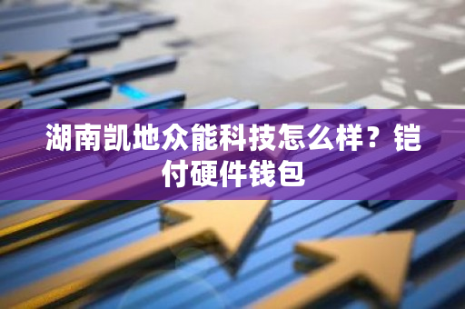 湖南凯地众能科技怎么样?铠付硬件钱包-第1张图片-ZBLOG 湖南凯地众能科技怎么样?铠付硬件钱包-第1张图片-ZBLOG