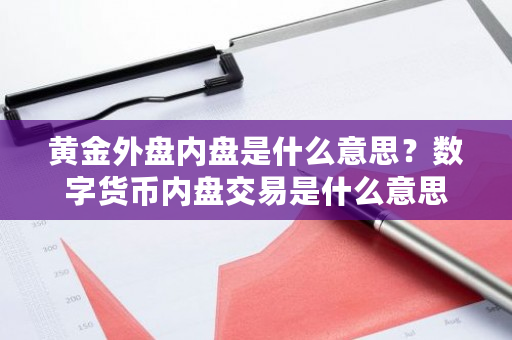黄金外盘内盘是什么意思?数字货币内盘交易是什么意思-第1张图片-ZBLOG 黄金外盘内盘是什么意思?数字货币内盘交易是什么意思-第1张图片-ZBLOG