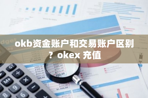 okb资金账户和交易账户区别?okex 充值-第1张图片-ZBLOG okb资金账户和交易账户区别?okex 充值-第1张图片-ZBLOG