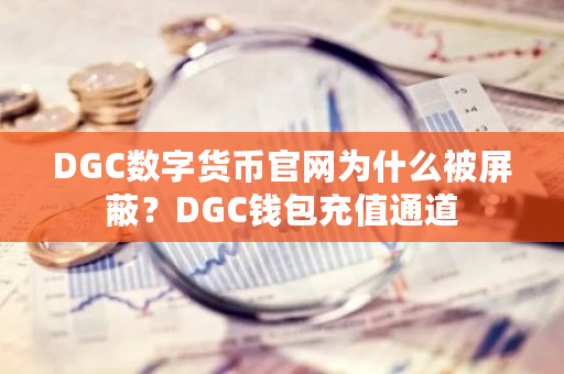 DGC数字货币官网为什么被屏蔽?DGC钱包充值通道-第1张图片-ZBLOG DGC数字货币官网为什么被屏蔽?DGC钱包充值通道-第1张图片-ZBLOG
