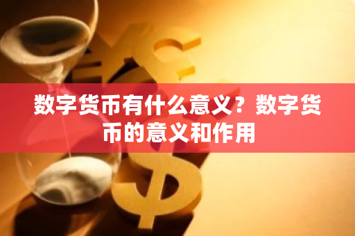 数字货币有什么意义?数字货币的意义和作用-第1张图片-ZBLOG 数字货币有什么意义?数字货币的意义和作用-第1张图片-ZBLOG