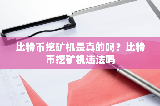 比特币挖矿机是真的吗?比特币挖矿机违法吗-第1张图片-ZBLOG 比特币挖矿机是真的吗?比特币挖矿机违法吗-第1张图片-ZBLOG