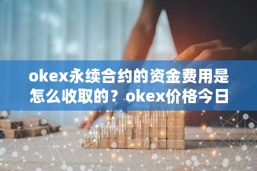 okex永续合约的资金费用是怎么收取的?okex价格今日行情-第1张图片-ZBLOG okex永续合约的资金费用是怎么收取的?okex价格今日行情-第1张图片-ZBLOG