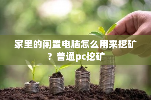 家里的闲置电脑怎么用来挖矿？普通pc挖矿-第1张图片-ZBLOG