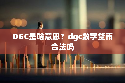 DGC是啥意思?dgc数字货币合法吗-第1张图片-ZBLOG DGC是啥意思?dgc数字货币合法吗-第1张图片-ZBLOG