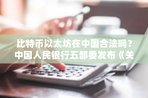 比特币以太坊在中国合法吗?中国人民银行五部委发布《关于防范比特币风险的通知》-第1张图片-ZBLOG 比特币以太坊在中国合法吗?中国人民银行五部委发布《关于防范比特币风险的通知》-第1张图片-ZBLOG