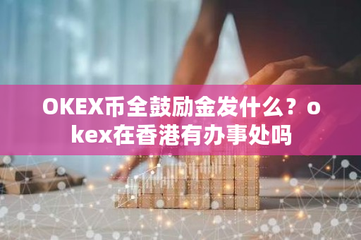 OKEX币全鼓励金发什么?okex在香港有办事处吗-第1张图片-ZBLOG OKEX币全鼓励金发什么?okex在香港有办事处吗-第1张图片-ZBLOG