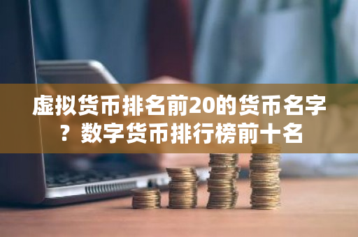 虚拟货币排名前20的货币名字？数字货币排行榜前十名-第1张图片-ZBLOG