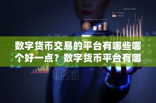 数字货币交易的平台有哪些哪个好一点？数字货币平台有哪些-第1张图片-ZBLOG