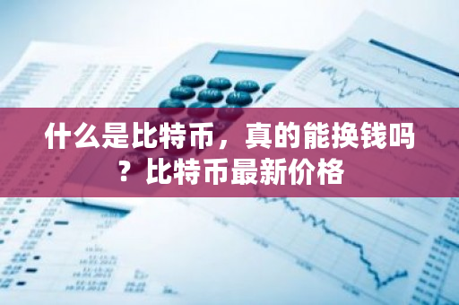 什么是比特币,真的能换钱吗?比特币最新价格-第1张图片-ZBLOG 什么是比特币,真的能换钱吗?比特币最新价格-第1张图片-ZBLOG