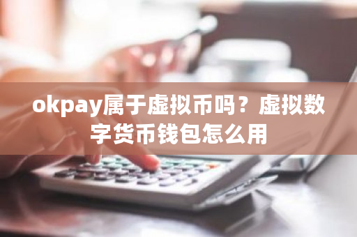 okpay属于虚拟币吗?虚拟数字货币钱包怎么用-第1张图片-ZBLOG okpay属于虚拟币吗?虚拟数字货币钱包怎么用-第1张图片-ZBLOG