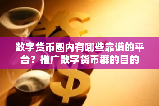 数字货币圈内有哪些靠谱的平台?推广数字货币群的目的-第1张图片-ZBLOG 数字货币圈内有哪些靠谱的平台?推广数字货币群的目的-第1张图片-ZBLOG