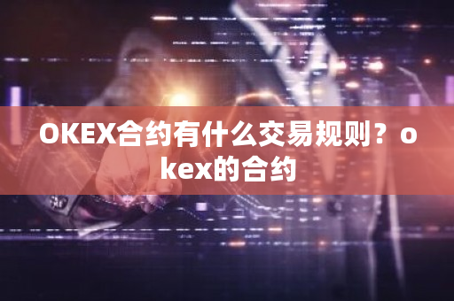 OKEX合约有什么交易规则?okex的合约-第1张图片-ZBLOG OKEX合约有什么交易规则?okex的合约-第1张图片-ZBLOG