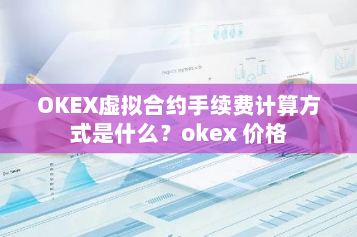 OKEX虚拟合约手续费计算方式是什么?okex 价格-第1张图片-ZBLOG OKEX虚拟合约手续费计算方式是什么?okex 价格-第1张图片-ZBLOG