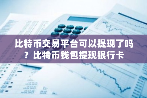 比特币交易平台可以提现了吗?比特币钱包提现银行卡-第1张图片-ZBLOG 比特币交易平台可以提现了吗?比特币钱包提现银行卡-第1张图片-ZBLOG