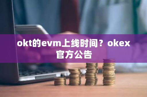 okt的evm上线时间?okex官方公告-第1张图片-ZBLOG okt的evm上线时间?okex官方公告-第1张图片-ZBLOG
